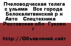 Пчеловодческая телега с ульями - Все города, Белокалитвинский р-н Авто » Спецтехника   . Ростовская обл.,Гуково г.